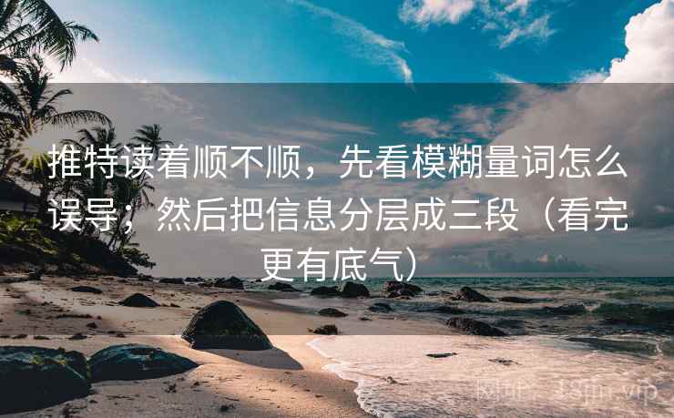 推特读着顺不顺，先看模糊量词怎么误导；然后把信息分层成三段（看完更有底气）